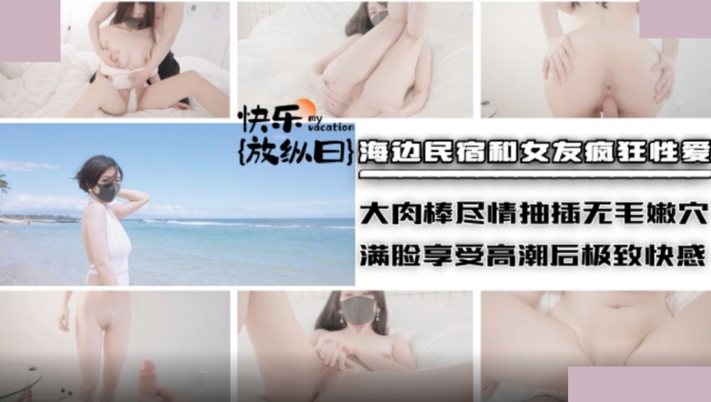 海边民宿和女友疯狂性爱・大肉棒尽情抽插无毛嫩穴