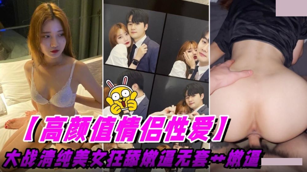 高颜值情侣性爱.大战清纯美女狂舔逼无套操嫩逼 高颜值情侣性爱.大战清纯美女狂舔逼无套操嫩逼