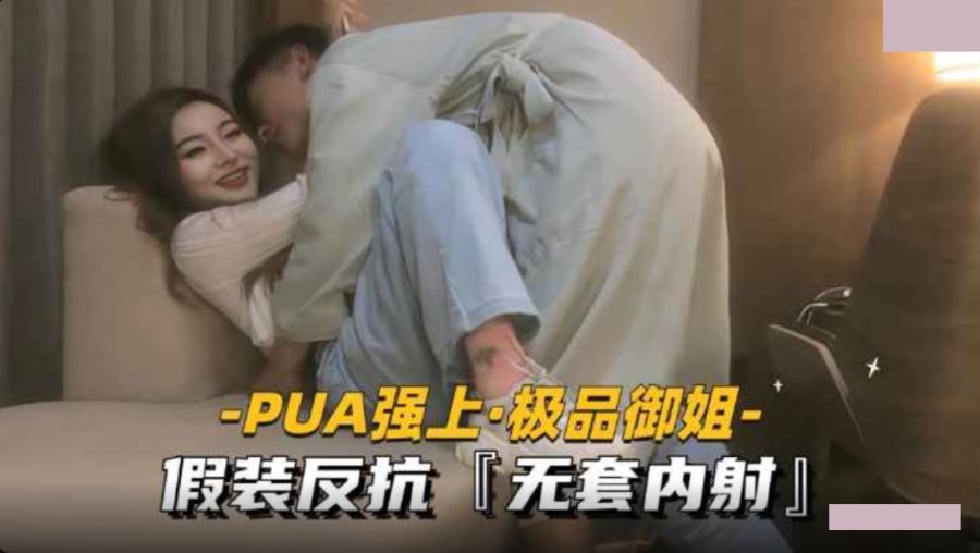 PUA強上極品御姐.假裝反抗無套內射