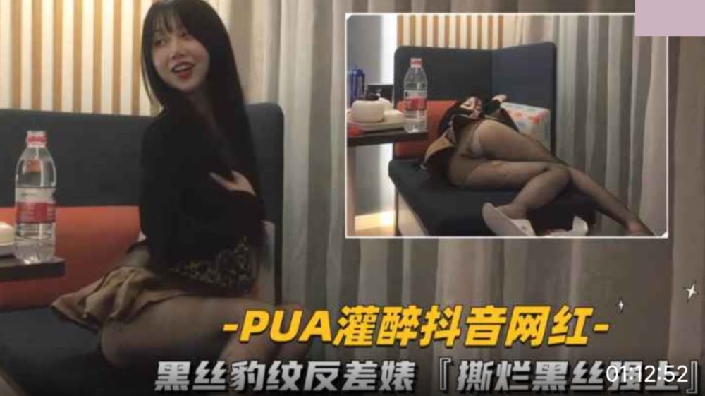 PUA灌醉抖音网红・黑丝豹纹反差婊撕烂黑丝强上